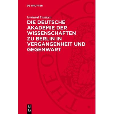 Die Deutsche Akademie der Wissenschaften zu Berlin in Vergangenheit und Gegenwart, Gebundene Ausgabe von Gerhard Dunken, De Gruyter, 978-3-11-275458-0