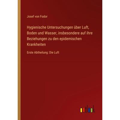 Hygienische Untersuchungen über Luft, Boden und Wasser, insbesondere auf ihre Beziehungen zu den epidemischen Krankheiten, Taschenbuch von Josef