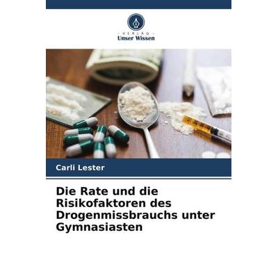 Die Rate und die Risikofaktoren des Drogenmissbrauchs unter Gymnasiasten, Taschenbuch von Carli Lester, Verlag Unser Wissen, 978-620-5-19589-5