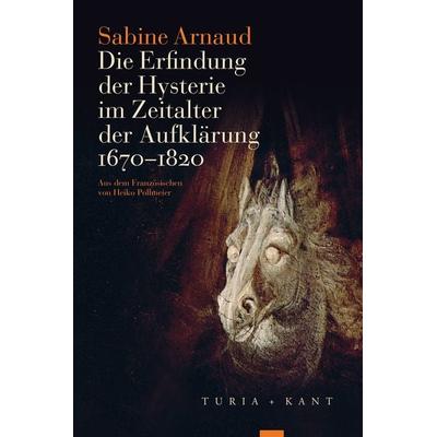 Die Erfindung der Hysterie im Zeitalter der Aufklärung, Taschenbuch von Sabine Arnaud, Turia + Kant, 978-3-85132-933-9