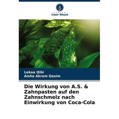 Die Wirkung von A.S. & Zahnpasten auf den Zahnschmelz nach Einwirkung von Coca-Cola, Taschenbuch von Lekaa Qibi,Aisha Akram Qasim, Verlag Unser