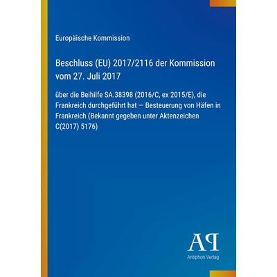 Beschluss (EU) 2017/2116 der Kommission vom 27. Juli 2017, Taschenbuch von Europäische Kommission, Antiphon Verlag, 978-3-387-99714-9