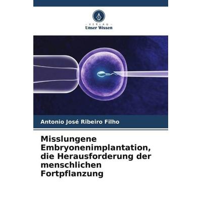 Misslungene Embryonenimplantation, die Herausforderung der menschlichen Fortpflanzung, Taschenbuch von Antonio José Ribeiro Filho, Verlag Unser