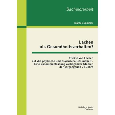 Lachen als Gesundheitsverhalten?: Effekte von Lachen auf die physische und psychische Gesundheit - Eine Zusammenfassung vorliegender Studien der