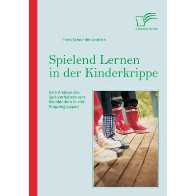 Spielend Lernen in der Kinderkrippe: Eine Analyse des Spielverhaltens von Kleinkindern in vier Krippengruppen, Taschenbuch von Petra