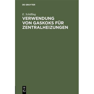 Verwendung von Gaskoks für Zentralheizungen, Gebundene Ausgabe von E. Schilling, De Gruyter Oldenbourg, 978-3-486-73969-5