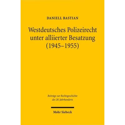 Westdeutsches Polizeirecht unter alliierter Besatzung (1945-1955), Taschenbuch von Daniell Bastian, Mohr Siebeck, 978-3-16-150424-2