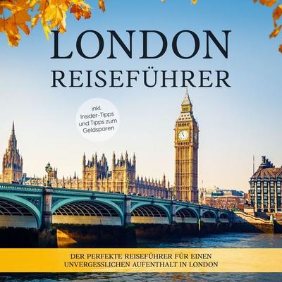 London Reiseführer: Der perfekte Reiseführer für einen unvergesslichen Aufenthalt in London - inkl. Insider-Tipps und Tipps zum Geldsparen - Charline
