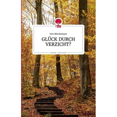 GLÜCK DURCH VERZICHT?, Gebundene Ausgabe von Uwe Böschemeyer, Story.one – the library of life, 978-3-903715-28-8