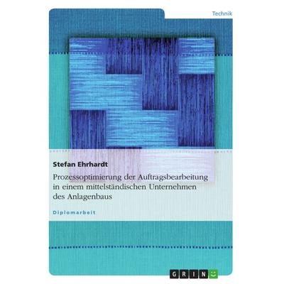 Prozessoptimierung der Auftragsbearbeitung in einem mittelständischen Unternehmen des Anlagenbaus, Taschenbuch von Stefan Ehrhardt, GRIN,