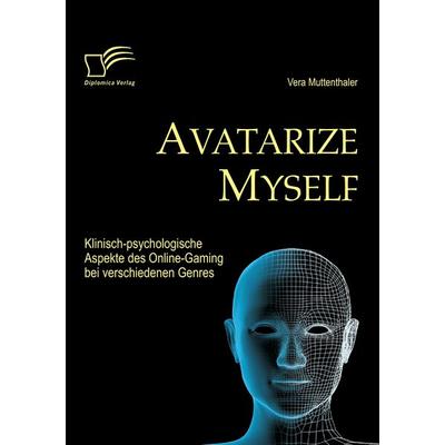 Avatarize Myself: Klinisch-psychologische Aspekte des Online-Gaming bei verschiedenen Genres, Taschenbuch von Vera Muttenthaler, Diplomica Verlag