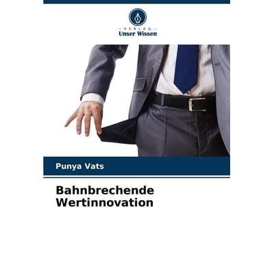 Bahnbrechende Wertinnovation, Taschenbuch von Punya Vats, Verlag Unser Wissen, 978-620-8-74604-9