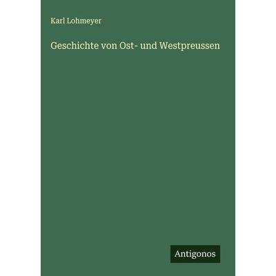 Geschichte von Ost- und Westpreussen, Gebundene Ausgabe von Karl Lohmeyer, Antigonos Verlag, 978-3-386-93480-0