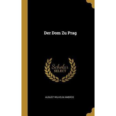 Der Dom Zu Prag, Gebundene Ausgabe von August Wilhelm Ambros, Creative Media Partners, LLC, 978-0-270-71030-4
