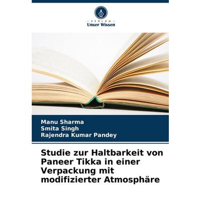 Studie zur Haltbarkeit von Paneer Tikka in einer Verpackung mit modifizierter Atmosphäre, Taschenbuch von Manu Sharma,Smita Singh,Rajendra Kumar