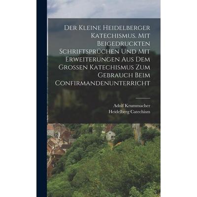 Der kleine heidelberger Katechismus. Mit beigedruckten Schriftsprüchen und mit Erweiterungen aus dem grossen Katechismus zum Gebrauch beim