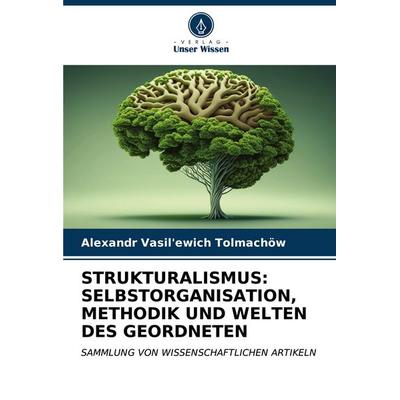 STRUKTURALISMUS: SELBSTORGANISATION, METHODIK UND WELTEN DES GEORDNETEN, Taschenbuch von Alexandr Vasil'ewich Tolmachöw, Verlag Unser Wissen,