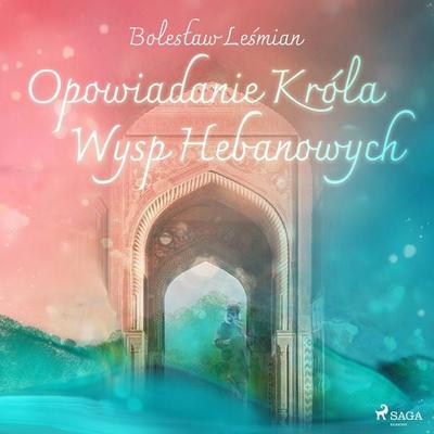 Opowiadanie Króla Wysp Hebanowych - Bolesław Leśmian, Audio, 9788726515954