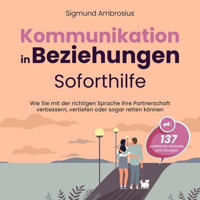 Kommunikation in Beziehungen – Soforthilfe: 137 praktische Hinweise und Übungen. Wie Sie mit der richtigen Sprache Ihre Partnerschaft verbessern,