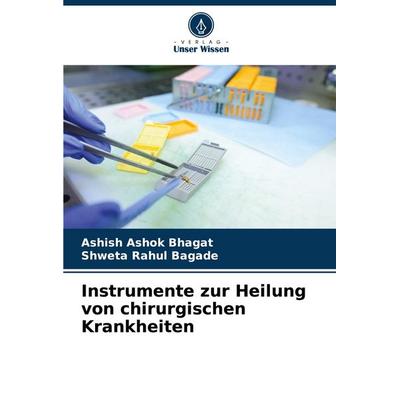 Instrumente zur Heilung von chirurgischen Krankheiten, Taschenbuch von Ashish Ashok Bhagat,Shweta Rahul Bagade, Verlag Unser Wissen, 978-620-8-73797-9