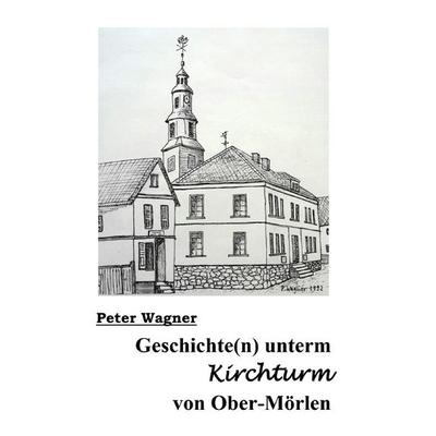 Geschichte(n) unterm Kirchturm von Ober-Mörlen, Taschenbuch von Peter Wagner, Epubli, 978-3-8187-3380-3
