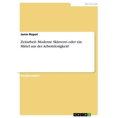 Zeitarbeit: Moderne Sklaverei oder ein Mittel aus der Arbeitslosigkeit?, Taschenbuch von Janin Ropot, GRIN, 978-3-656-52829-6