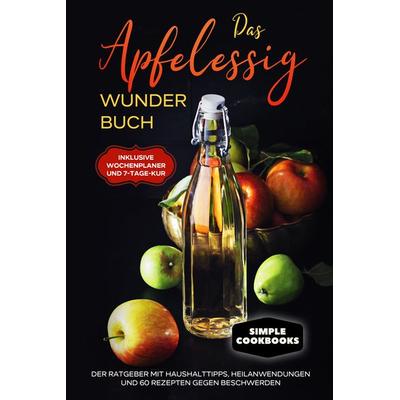 Das Apfelessig Wunder Buch: Der Ratgeber mit Haushalttipps, Heilanwendungen und 60 Rezepten gegen Beschwerden - Inklusive Wochenplaner und 7-Tage-Kur,