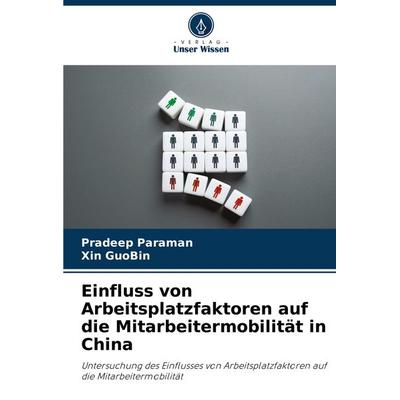 Einfluss von Arbeitsplatzfaktoren auf die Mitarbeitermobilität in China, Taschenbuch von Pradeep Paraman,Xin GuoBin, Verlag Unser Wissen,