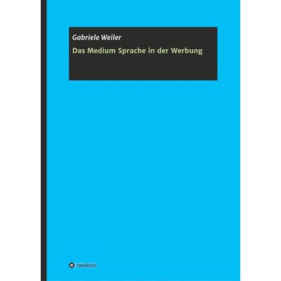 Das Medium Sprache in der Werbung, Gebundene Ausgabe von Gabriele Weiler, Tredition, 978-3-7482-9473-3