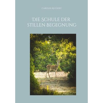 Die Schule der stillen Begegnung, Taschenbuch von Carolin Ruckert, BoD – Books on Demand, 978-3-7693-5045-6