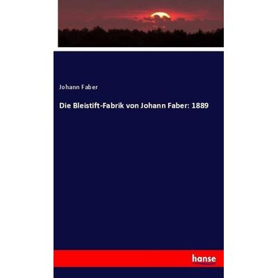 Die Bleistift-Fabrik von Johann Faber: 1889, Taschenbuch von Johann Faber, Hansebooks, 978-3-337-81779-4