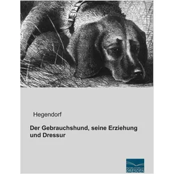 Der Gebrauchshund, seine Erziehung und Dressur, Ratgeber von Hegendorf