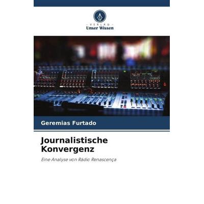 Journalistische Konvergenz, Taschenbuch von Geremias Furtado, Verlag Unser Wissen, 978-620-6-43626-3