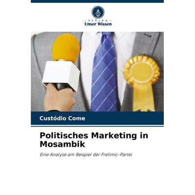Politisches Marketing in Mosambik, Taschenbuch von Custódio Come, Verlag Unser Wissen, 978-620-8-39509-4