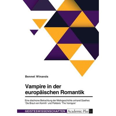 Vampire in der europäischen Romantik. Eine diachrone Betrachtung der Motivgeschichte anhand Goethes 'Die Braut von Korinth' und Polidoris 'The