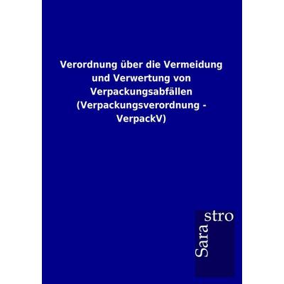 Verordnung über die Vermeidung und Verwertung von Verpackungsabfällen (Verpackungsverordnung - VerpackV), Taschenbuch von , Sarastro,