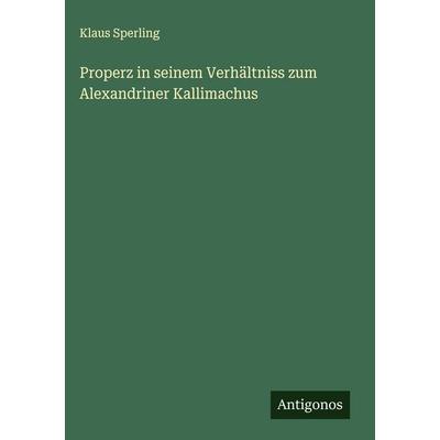 Properz in seinem Verhältniss zum Alexandriner Kallimachus, Gebundene Ausgabe von Klaus Sperling, Antigonos Verlag, 978-3-566-01039-3