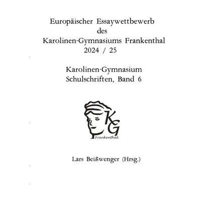 Karolinen-Gymnasium Schulschriften / Europäischer Essaywettbewerb des Karolinen-Gymnasiums Frankenthal - 2024 /25 Karolinen-Gymnasium Schulschriften,,