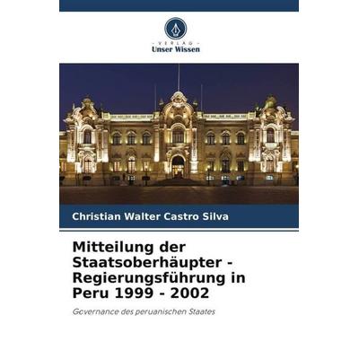 Mitteilung der Staatsoberhäupter - Regierungsführung in Peru 1999 - 2002, Taschenbuch von Christian Walter Castro Silva, Verlag Unser Wissen,