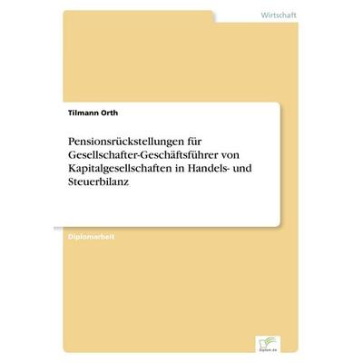 Pensionsrückstellungen für Gesellschafter-Geschäftsführer von Kapitalgesellschaften in Handels- und Steuerbilanz, Taschenbuch von Tilmann Orth, GRIN,
