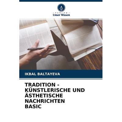 TRADITION - KÜNSTLERISCHE UND ÄSTHETISCHE NACHRICHTEN BASIC, Taschenbuch von Ikbal Baltayeva, Verlag Unser Wissen, 978-620-4-43837-5