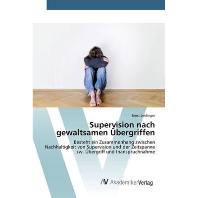 Supervision nach gewaltsamen Übergriffen, Taschenbuch von Ernst Leidinger, AV Akademikerverlag, 978-3-639-84209-8