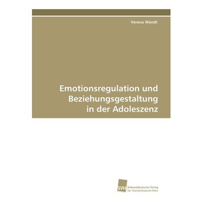 Emotionsregulation und Beziehungsgestaltung in der Adoleszenz, Taschenbuch von Verena Wendt, Südwestdeutscher Verlag für Hochschulschriften,