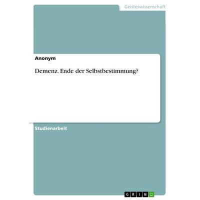 Demenz. Ende der Selbstbestimmung?, Taschenbuch von Anonymous, GRIN, 978-3-668-55992-9