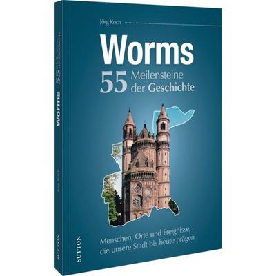 Worms. 55 Meilensteine der Geschichte, Gebundene Ausgabe von Jörg Koch, Sutton, 978-3-96303-616-3