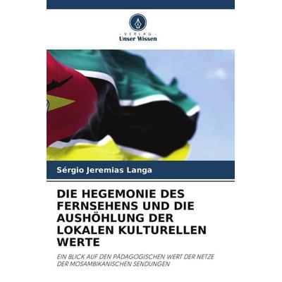 Die Hegemonie des Fernsehens und die Aushöhlung der Lokalen Kulturellen Werte, Taschenbuch von Sérgio Jeremias Langa, Verlag Unser Wissen,