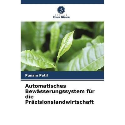 Automatisches Bewässerungssystem für die Präzisionslandwirtschaft, Taschenbuch von Punam Patil, Verlag Unser Wissen, 978-620-4-51731-5