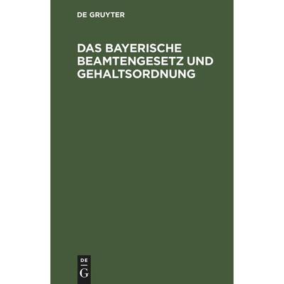 Das bayerische Beamtengesetz und Gehaltsordnung, Gebundene Ausgabe von , De Gruyter Mouton, 978-3-11-245627-9