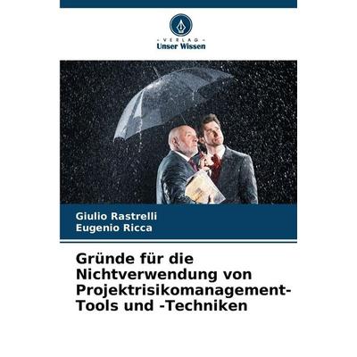 Gründe für die Nichtverwendung von Projektrisikomanagement-Tools und -Techniken, Taschenbuch von Giulio Rastrelli,Eugenio Ricca, Verlag Unser Wissen,