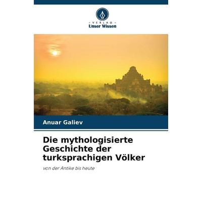 Die mythologisierte Geschichte der turksprachigen Völker, Taschenbuch von Anuar Galiev, Verlag Unser Wissen, 978-620-0-70840-3